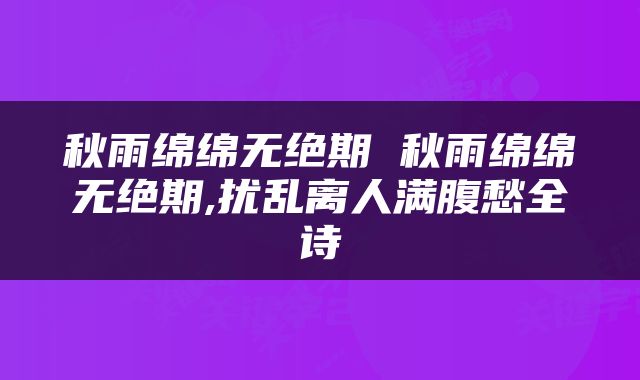秋雨绵绵无绝期 秋雨绵绵无绝期,扰乱离人满腹愁全诗