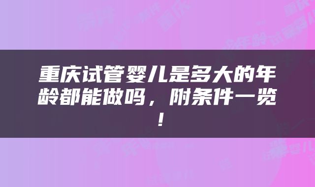 重庆试管婴儿是多大的年龄都能做吗，附条件一览！