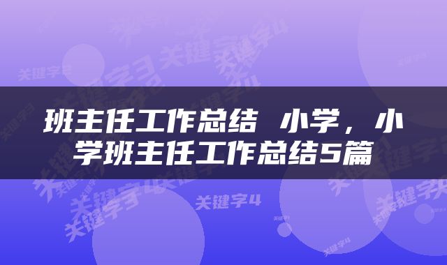 班主任工作总结 小学，小学班主任工作总结5篇
