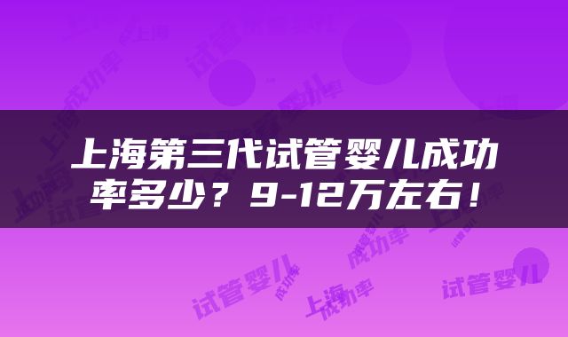 上海第三代试管婴儿成功率多少？9-12万左右！