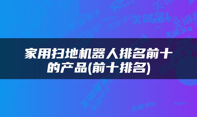 家用扫地机器人排名前十的产品(前十排名)