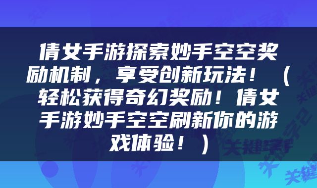 倩女手游探索妙手空空奖励机制，享受创新玩法！（轻松获得奇幻奖励！倩女手游妙手空空刷新你的游戏体验！）