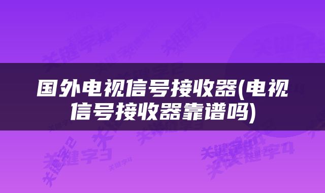 国外电视信号接收器(电视信号接收器靠谱吗)