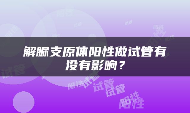 解脲支原体阳性做试管有没有影响？