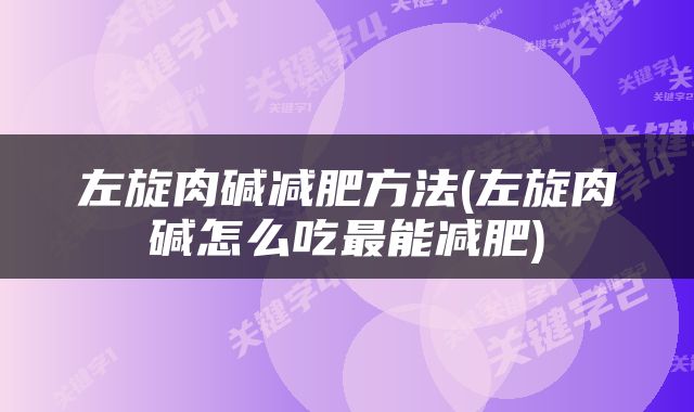 左旋肉碱减肥方法(左旋肉碱怎么吃最能减肥)