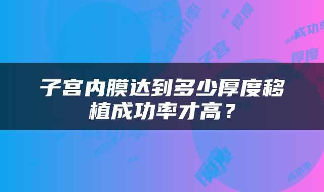 子宫内膜达到多少厚度移植成功率才高？