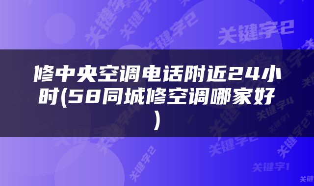 修中央空调电话附近24小时(58同城修空调哪家好)