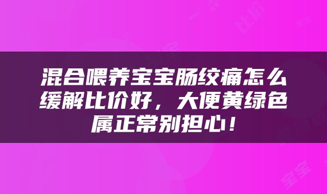 混合喂养宝宝肠绞痛怎么缓解比价好，大便黄绿色属正常别担心！