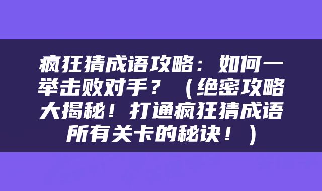 疯狂猜成语攻略：如何一举击败对手？（绝密攻略大揭秘！打通疯狂猜成语所有关卡的秘诀！）
