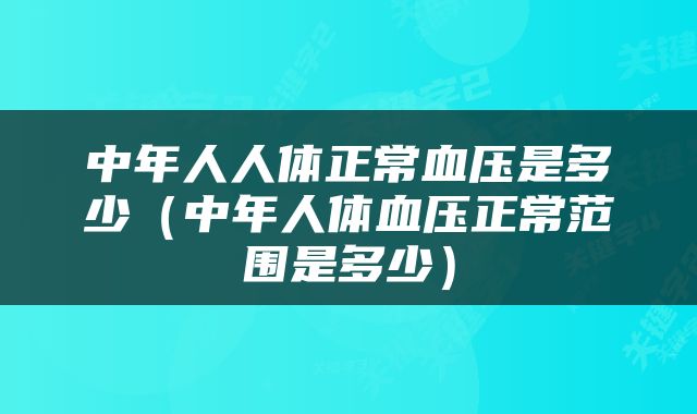 中年人人体正常血压是多少（中年人体血压正常范围是多少）