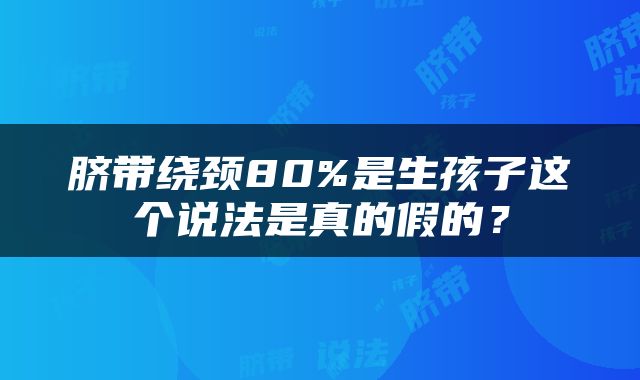 脐带绕颈80%是生孩子这个说法是真的假的？