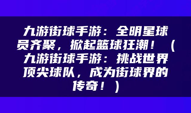 九游街球手游：全明星球员齐聚，掀起篮球狂潮！（九游街球手游：挑战世界顶尖球队，成为街球界的传奇！）