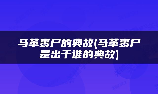 马革裹尸的典故(马革裹尸是出于谁的典故)