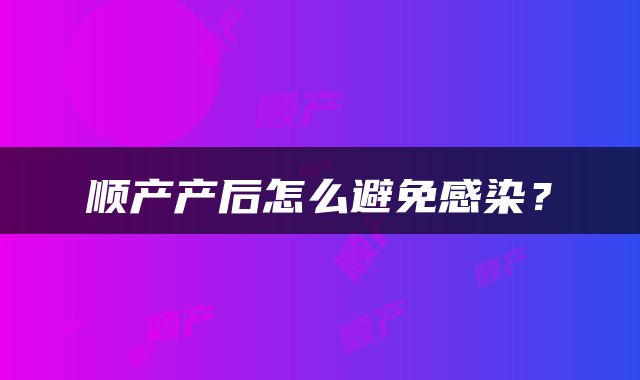 顺产产后怎么避免感染？