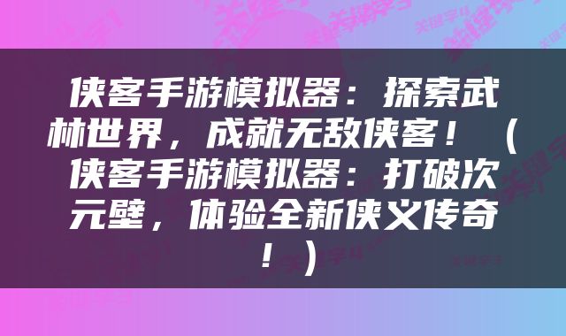 侠客手游模拟器：探索武林世界，成就无敌侠客！（侠客手游模拟器：打破次元壁，体验全新侠义传奇！）