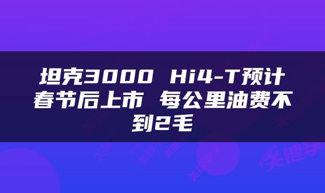 坦克3000 Hi4-T预计春节后上市 每公里油费不到2毛