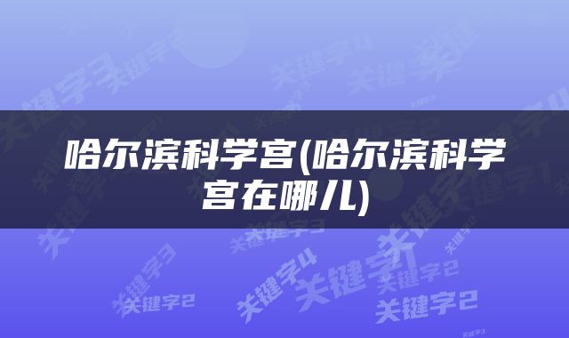哈尔滨科学宫(哈尔滨科学宫在哪儿)