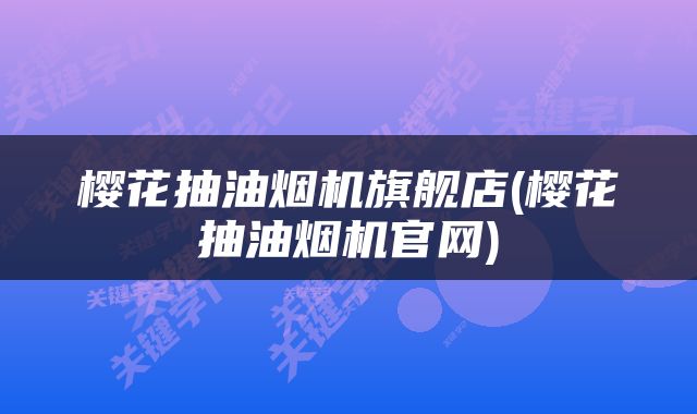樱花抽油烟机旗舰店(樱花抽油烟机官网)