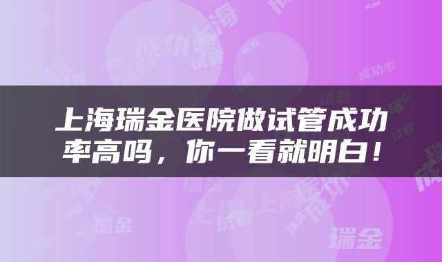 上海瑞金医院做试管成功率高吗，你一看就明白！