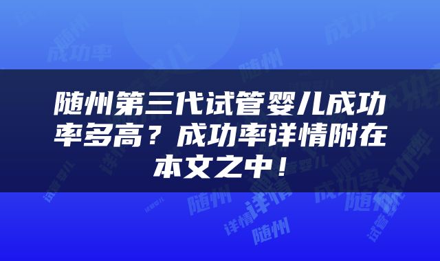 随州第三代试管婴儿成功率多高？成功率详情附在本文之中！