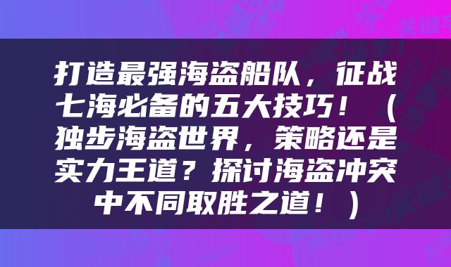 打造最强海盗船队，征战七海必备的五大技巧！（独步海盗世界，策略还是实力王道？探讨海盗冲突中不同取胜之道！）