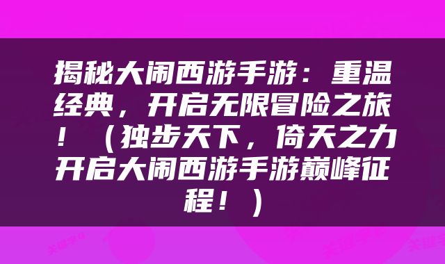 揭秘大闹西游手游：重温经典，开启无限冒险之旅！（独步天下，倚天之力开启大闹西游手游巅峰征程！）