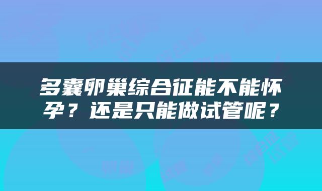 多囊卵巢综合征能不能怀孕？还是只能做试管呢？