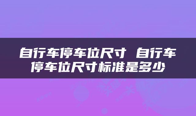 自行车停车位尺寸 自行车停车位尺寸标准是多少
