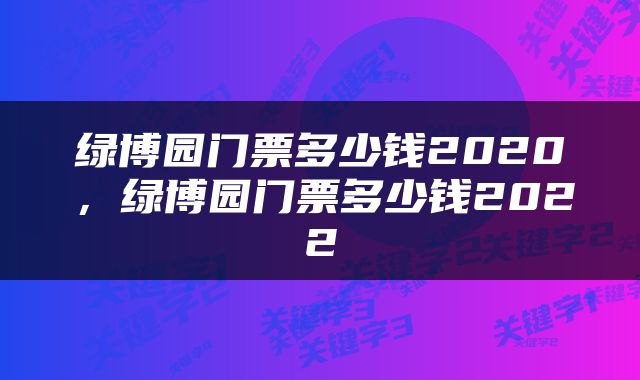 绿博园门票多少钱2020，绿博园门票多少钱2022