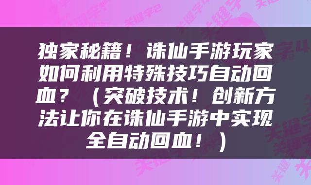 独家秘籍！诛仙手游玩家如何利用特殊技巧自动回血？（突破技术！创新方法让你在诛仙手游中实现全自动回血！）