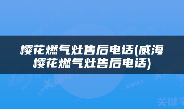 樱花燃气灶售后电话(威海樱花燃气灶售后电话)