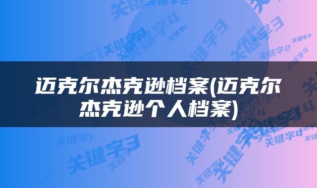 迈克尔杰克逊档案(迈克尔杰克逊个人档案)