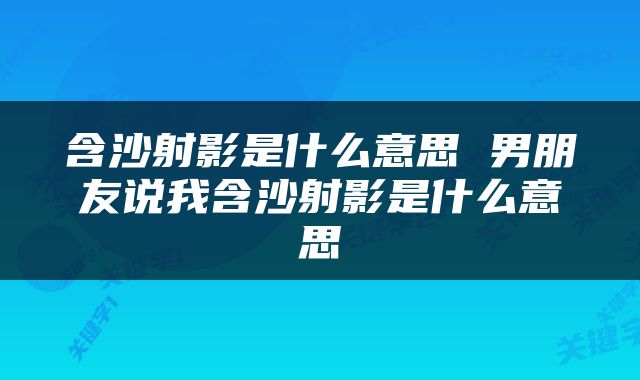 含沙射影是什么意思 男朋友说我含沙射影是什么意思