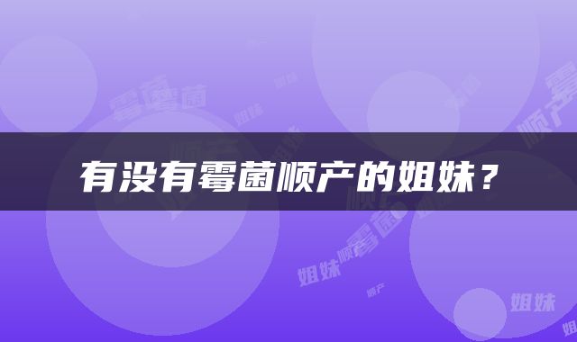 有没有霉菌顺产的姐妹？