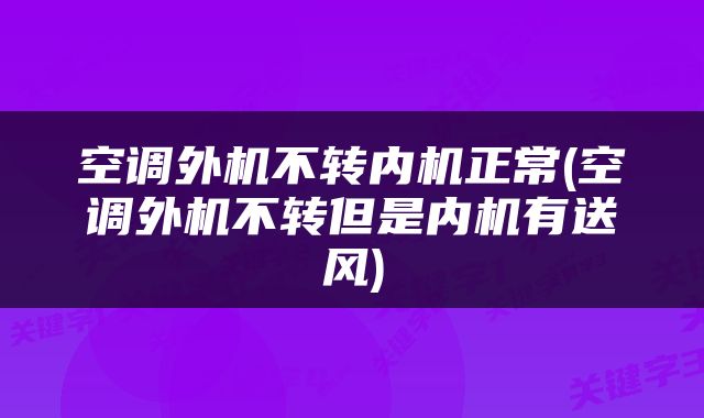 空调外机不转内机正常(空调外机不转但是内机有送风)