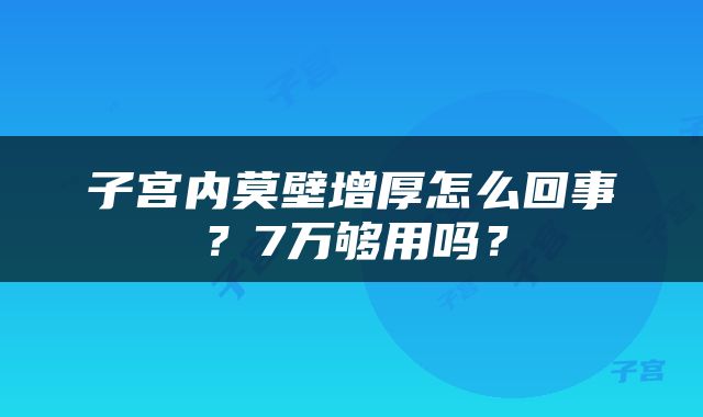 子宫内莫壁增厚怎么回事？7万够用吗？