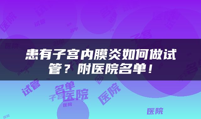 患有子宫内膜炎如何做试管？附医院名单！
