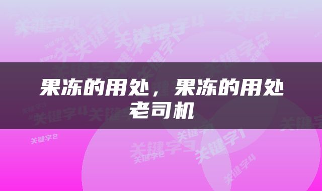 果冻的用处，果冻的用处老司机