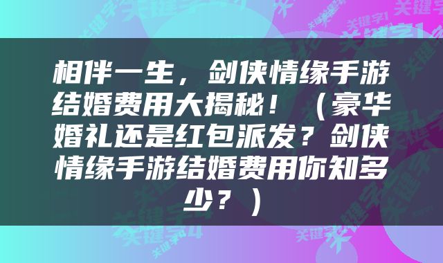 相伴一生，剑侠情缘手游结婚费用大揭秘！（豪华婚礼还是红包派发？剑侠情缘手游结婚费用你知多少？）