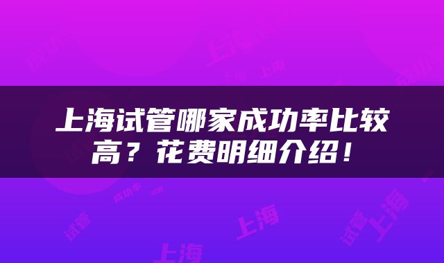上海试管哪家成功率比较高？花费明细介绍！
