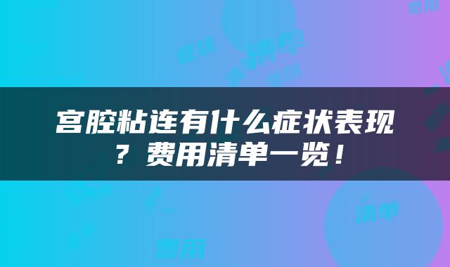 宫腔粘连有什么症状表现？费用清单一览！