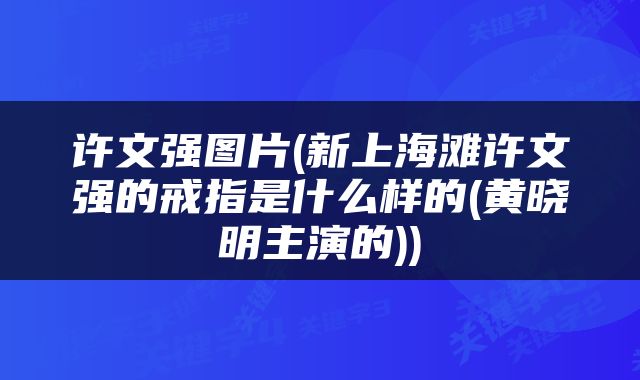 许文强图片(新上海滩许文强的戒指是什么样的(黄晓明主演的))