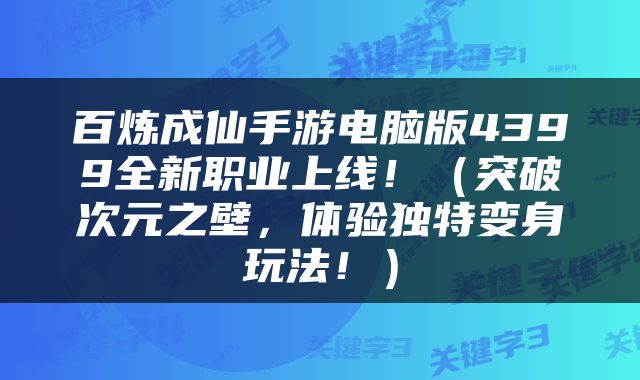 百炼成仙手游电脑版4399全新职业上线！（突破次元之壁，体验独特变身玩法！）