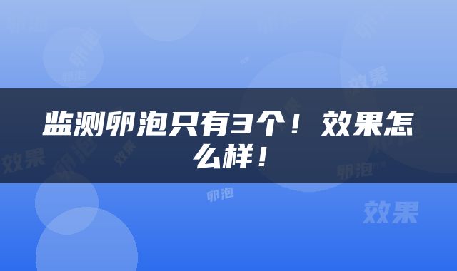 监测卵泡只有3个！效果怎么样！