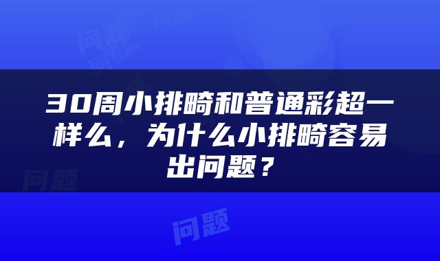 30周小排畸和普通彩超一样么，为什么小排畸容易出问题？