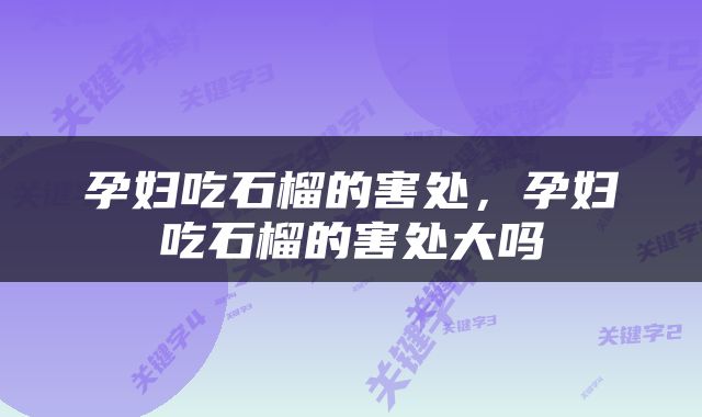 孕妇吃石榴的害处，孕妇吃石榴的害处大吗