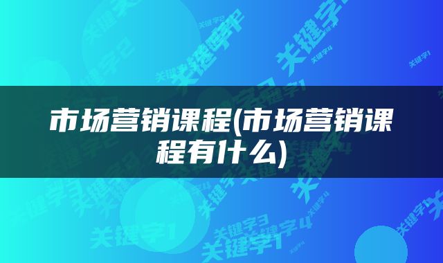 市场营销课程(市场营销课程有什么)