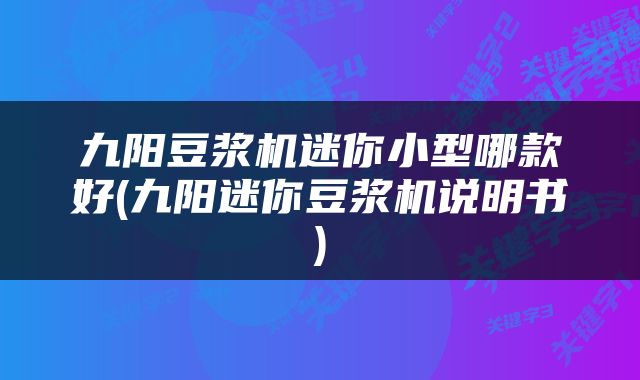 九阳豆浆机迷你小型哪款好(九阳迷你豆浆机说明书)