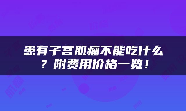 患有子宫肌瘤不能吃什么？附费用价格一览！