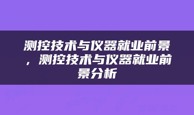 测控技术与仪器就业前景，测控技术与仪器就业前景分析